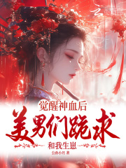 觉醒神血后,美男们跪求和我生崽